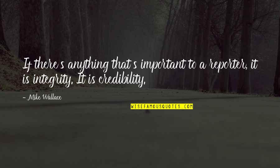 Credibility's Quotes By Mike Wallace: If there's anything that's important to a reporter, Credibility's Quotes By Mike Wallace: If there's anything that's important to a reporter,