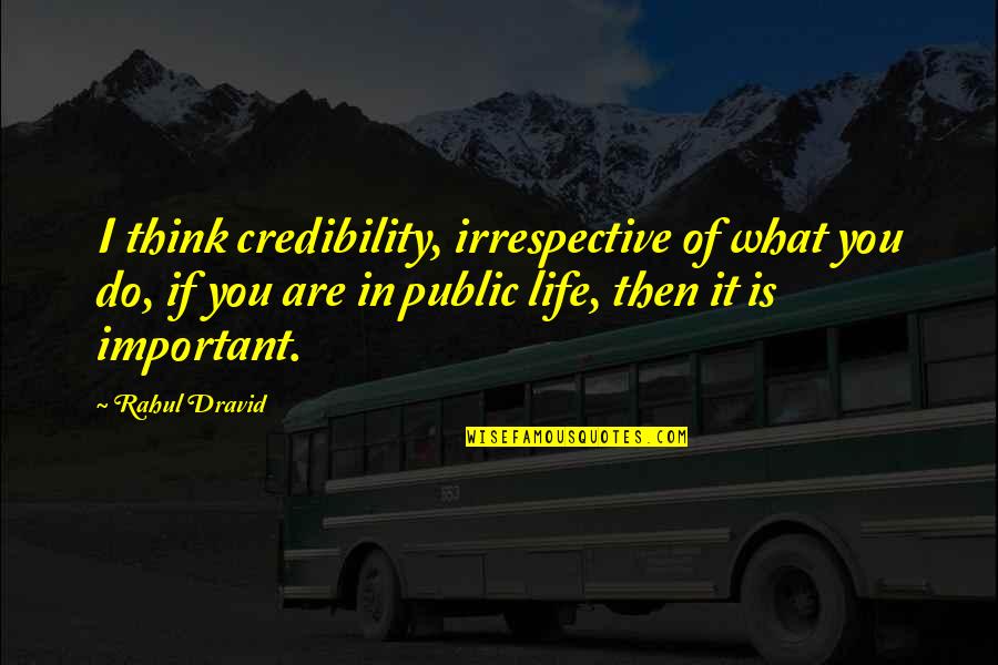 Credibility's Quotes By Rahul Dravid: I think credibility, irrespective of what you do, Credibility's Quotes By Rahul Dravid: I think credibility, irrespective of what you do,