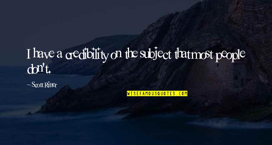 Credibility's Quotes By Scott Ritter: I have a credibility on the subject that Credibility's Quotes By Scott Ritter: I have a credibility on the subject that