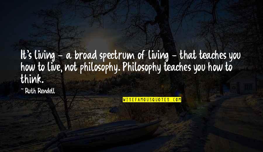 Credible Leadership Quotes By Ruth Rendell: It's living - a broad spectrum of living