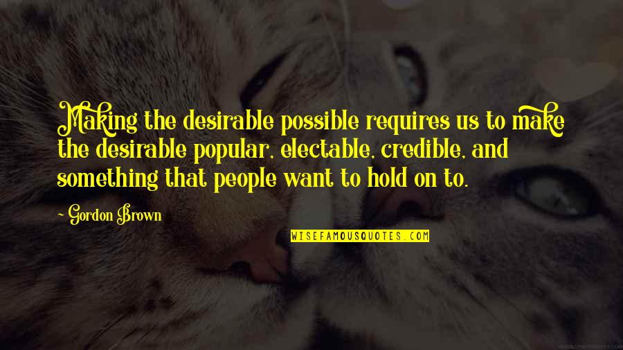 Credible Quotes By Gordon Brown: Making the desirable possible requires us to make