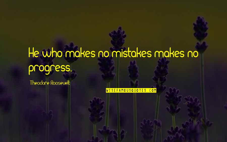 Crediblebh Quotes By Theodore Roosevelt: He who makes no mistakes makes no progress.