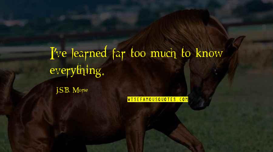 Credientialed Quotes By J.S.B. Morse: I've learned far too much to know everything.