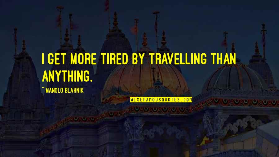 Credientialed Quotes By Manolo Blahnik: I get more tired by travelling than anything.