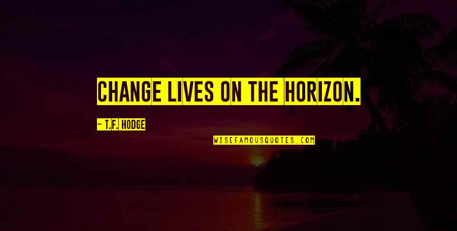 Credimi Gianni Quotes By T.F. Hodge: Change lives on the horizon. Credimi Gianni Quotes By T.F. Hodge: Change lives on the horizon.