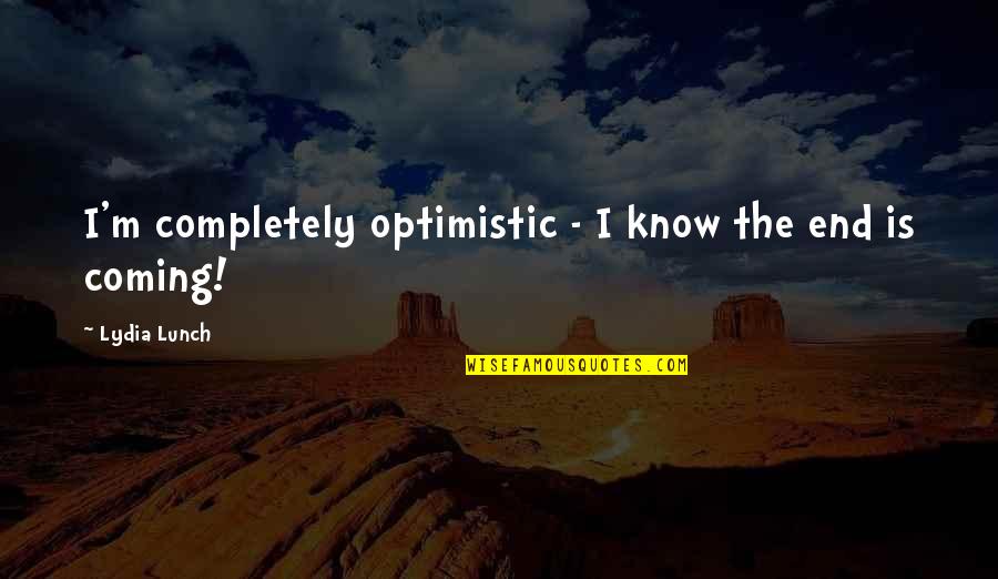 Credimus Fidem Quotes By Lydia Lunch: I'm completely optimistic - I know the end Credimus Fidem Quotes By Lydia Lunch: I'm completely optimistic - I know the end
