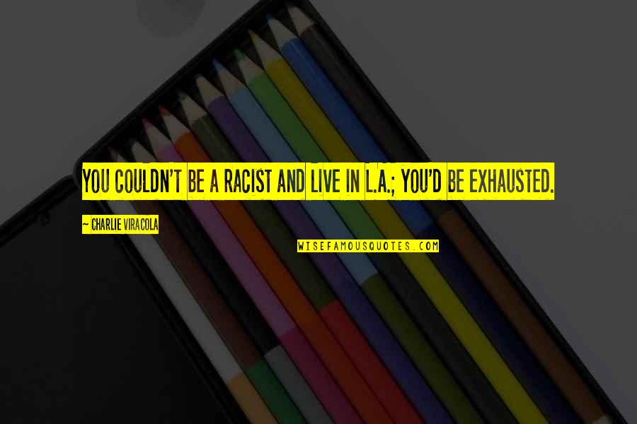 Credincios Dex Quotes By Charlie Viracola: You couldn't be a racist and live in