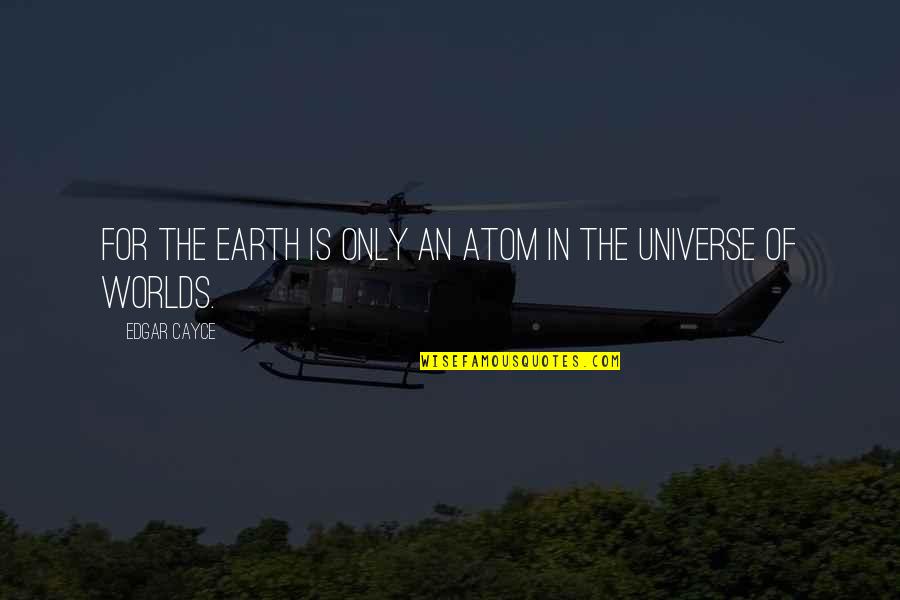 Credincios Dex Quotes By Edgar Cayce: For the Earth is only an atom in