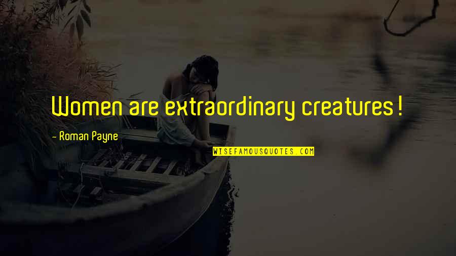 Credinta Dex Quotes By Roman Payne: Women are extraordinary creatures!