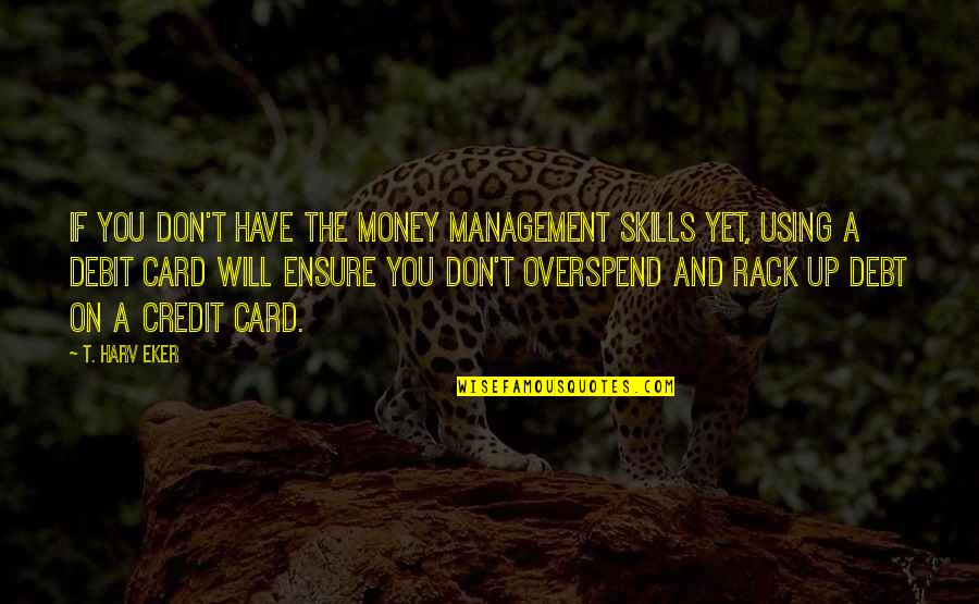 Credit And Debt Quotes By T. Harv Eker: If you don't have the money management skills