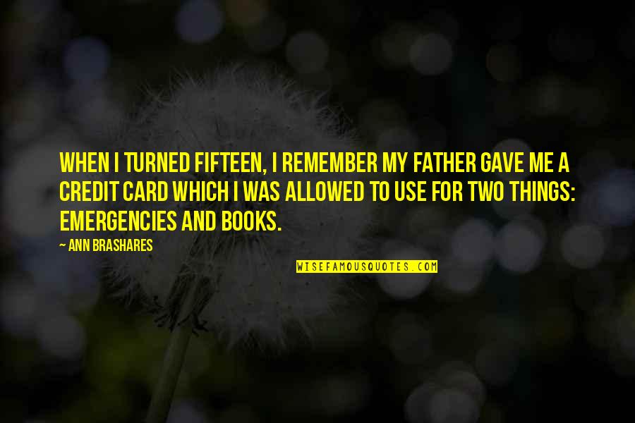 Credit Card Quotes By Ann Brashares: When I turned fifteen, I remember my father