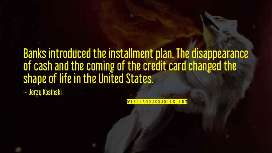 Credit Card Quotes By Jerzy Kosinski: Banks introduced the installment plan. The disappearance of