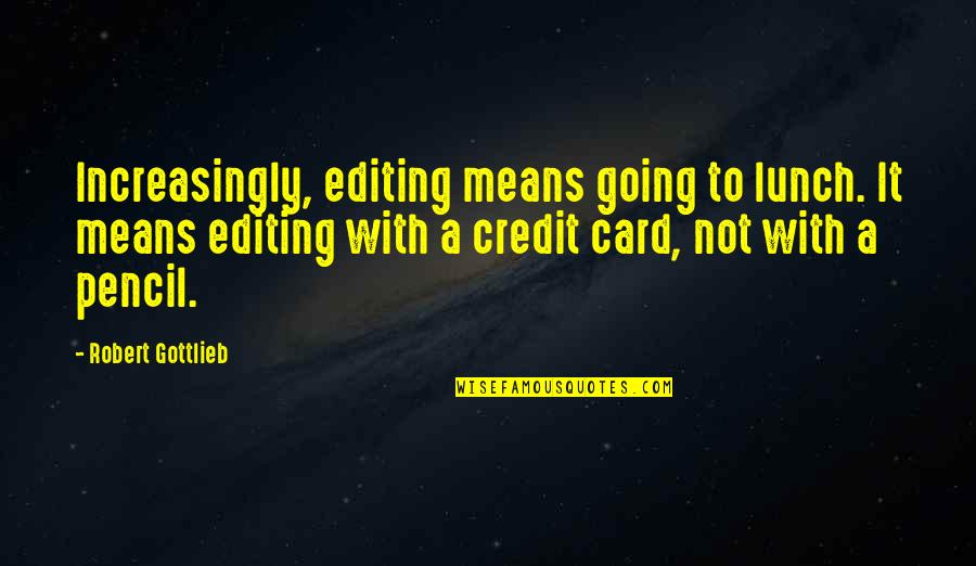 Credit Card Quotes By Robert Gottlieb: Increasingly, editing means going to lunch. It means
