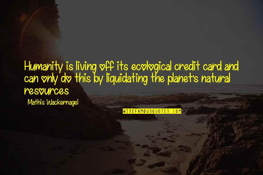Credit Cards Quotes By Mathis Wackernagel: Humanity is living off its ecological credit card