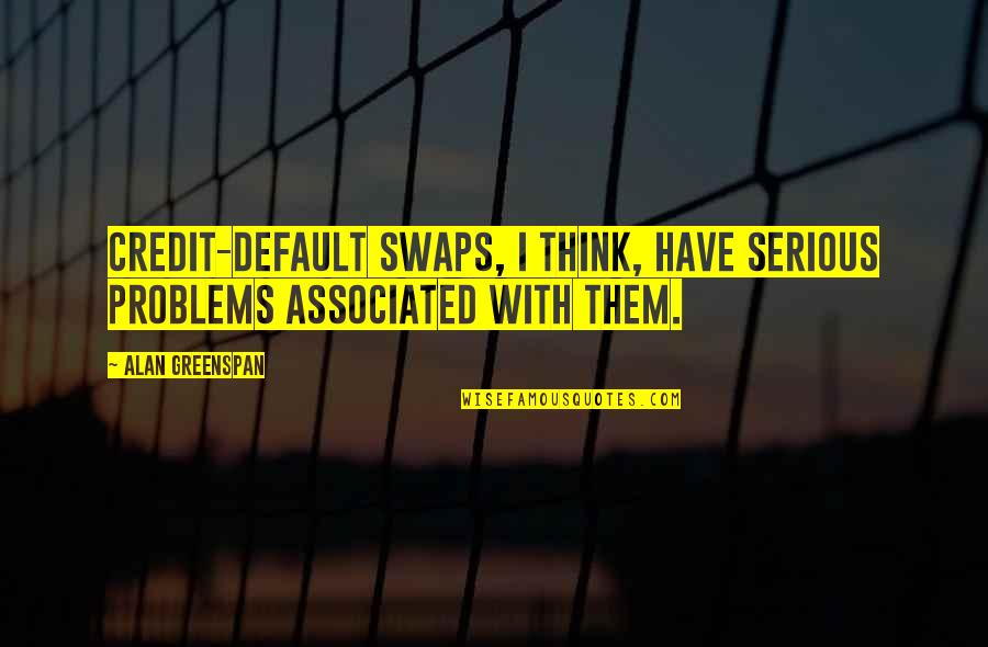 Credit Default Swaps Quotes By Alan Greenspan: Credit-default swaps, I think, have serious problems associated