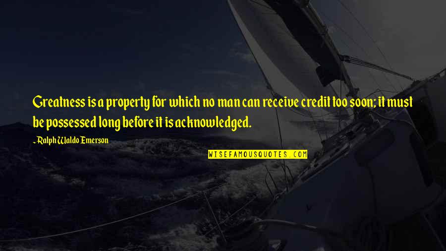 Credit For Quotes By Ralph Waldo Emerson: Greatness is a property for which no man Credit For Quotes By Ralph Waldo Emerson: Greatness is a property for which no man
