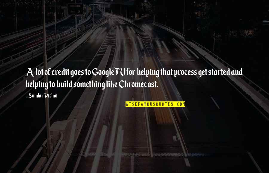 Credit For Quotes By Sundar Pichai: A lot of credit goes to Google TV Credit For Quotes By Sundar Pichai: A lot of credit goes to Google TV