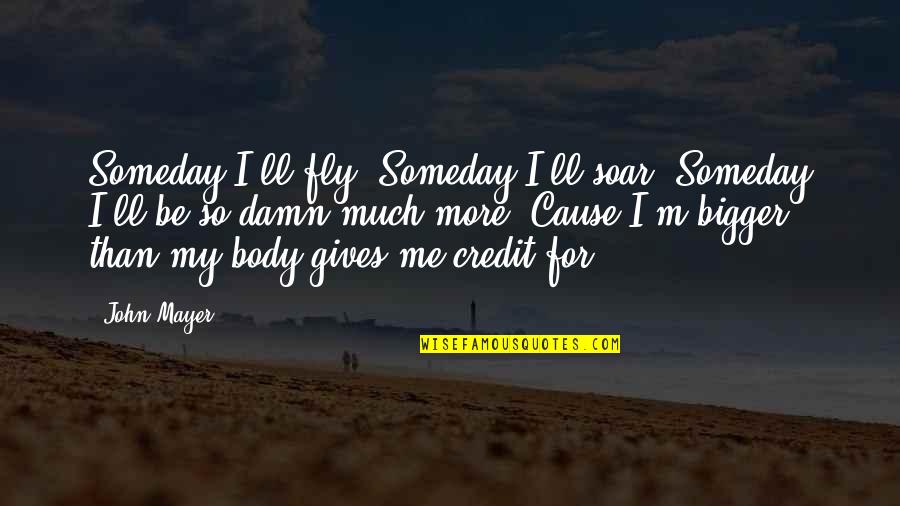 Credit Giving Quotes By John Mayer: Someday I'll fly Someday I'll soar Someday I'll