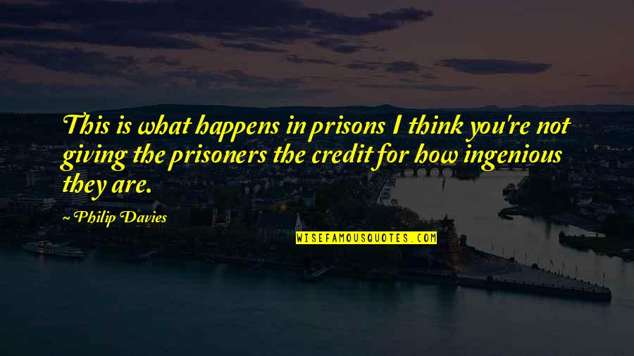 Credit Giving Quotes By Philip Davies: This is what happens in prisons I think
