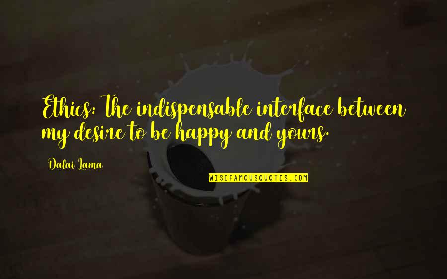 Credit Grabber At Work Quotes By Dalai Lama: Ethics: The indispensable interface between my desire to