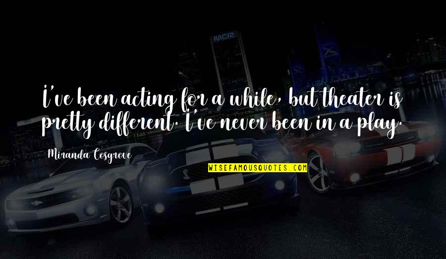 Credit Union Member Quotes By Miranda Cosgrove: I've been acting for a while, but theater