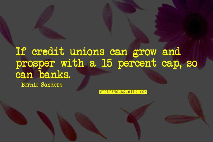 Credit Unions Quotes By Bernie Sanders: If credit unions can grow and prosper with