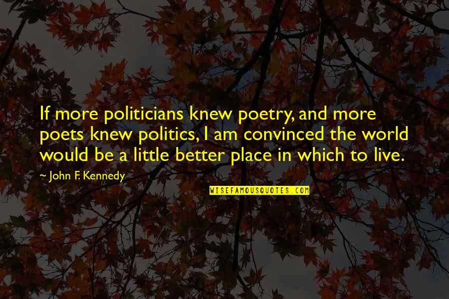 Creditable Quotes By John F. Kennedy: If more politicians knew poetry, and more poets