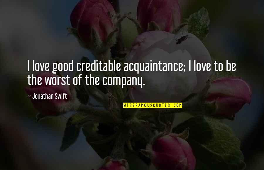 Creditable Quotes By Jonathan Swift: I love good creditable acquaintance; I love to