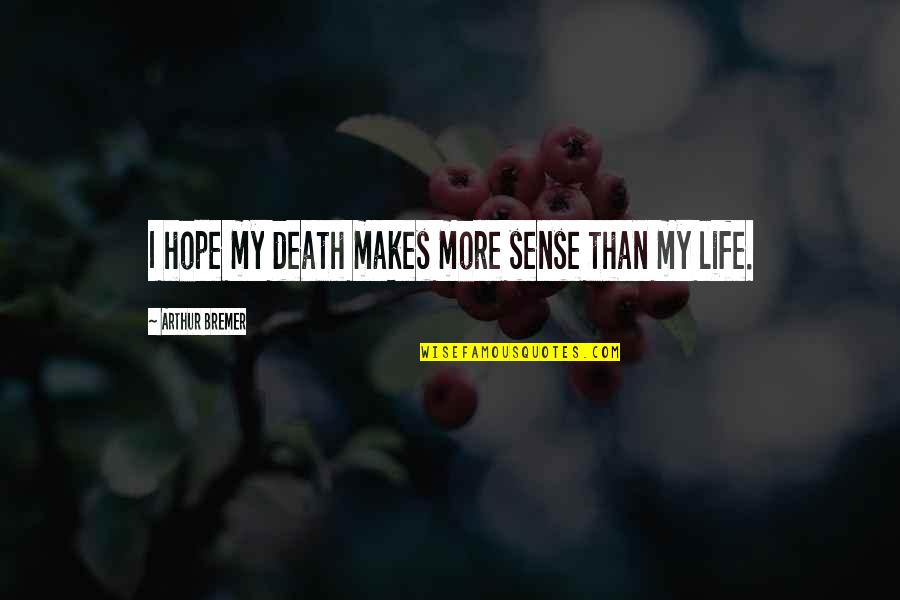 Credite Quotes By Arthur Bremer: I hope my death makes more sense than Credite Quotes By Arthur Bremer: I hope my death makes more sense than