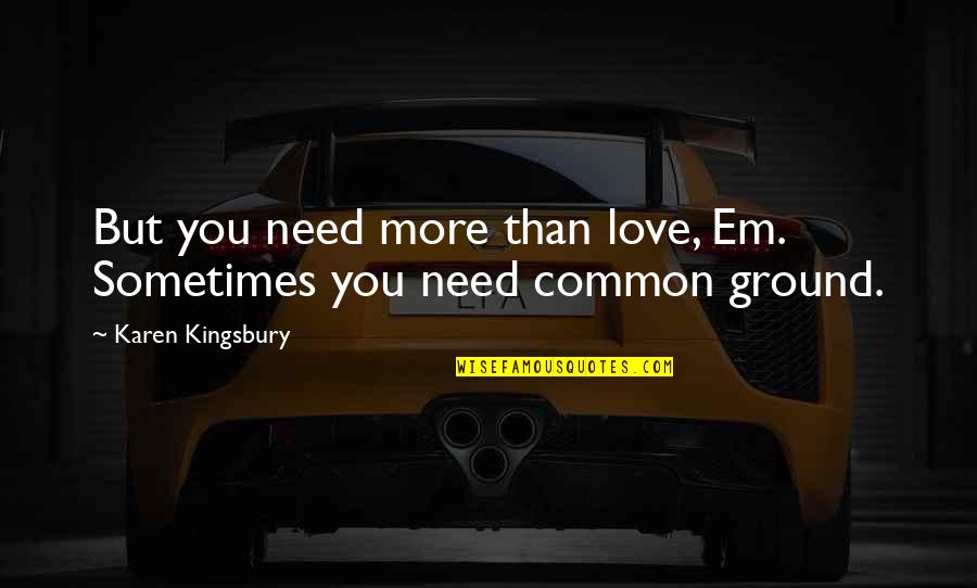 Credite Quotes By Karen Kingsbury: But you need more than love, Em. Sometimes Credite Quotes By Karen Kingsbury: But you need more than love, Em. Sometimes