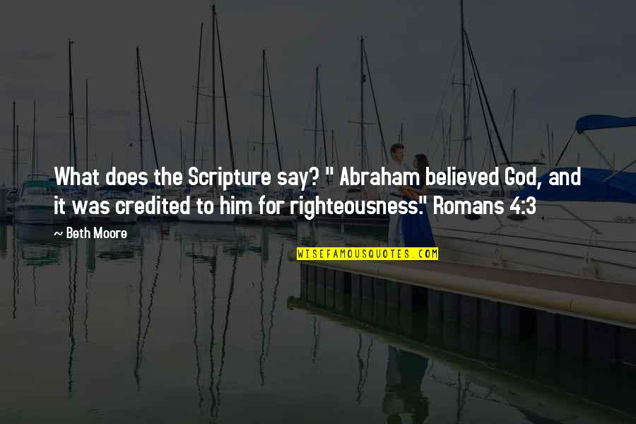 Credited Quotes By Beth Moore: What does the Scripture say? " Abraham believed