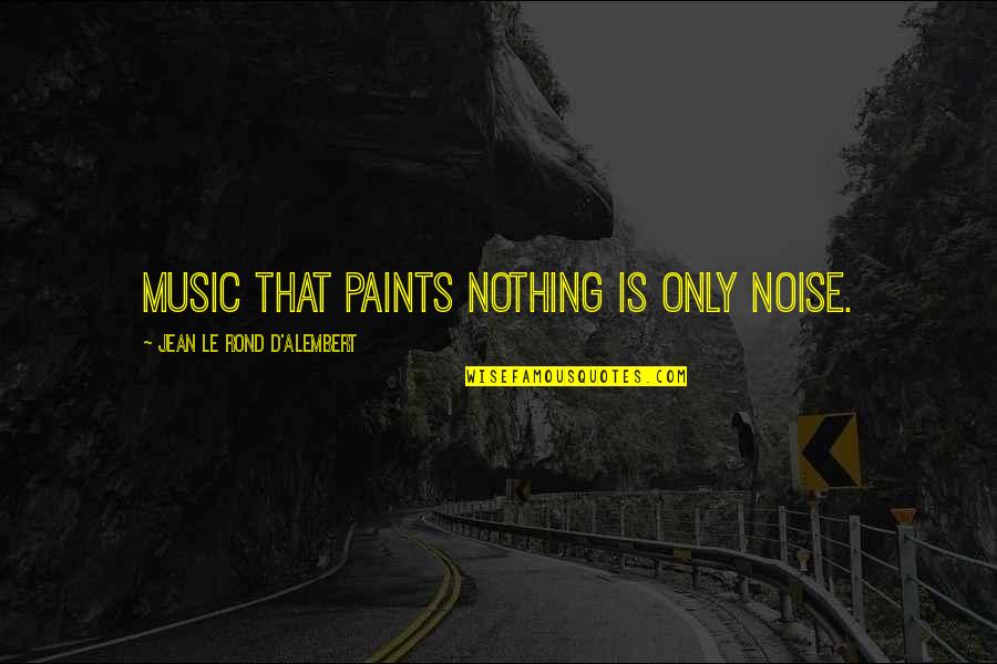 Credited Quotes By Jean Le Rond D'Alembert: Music that paints nothing is only noise.