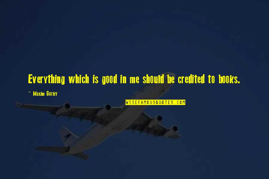 Credited Quotes By Maxim Gorky: Everything which is good in me should be