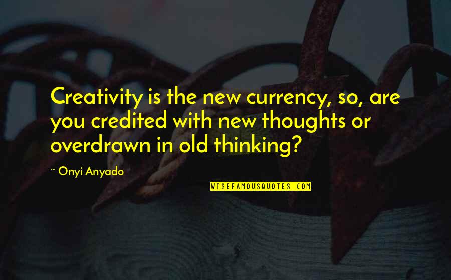 Credited Quotes By Onyi Anyado: Creativity is the new currency, so, are you