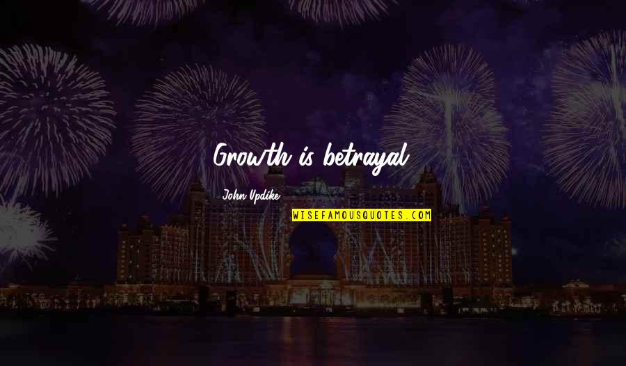 Crediting Quotes By John Updike: Growth is betrayal.