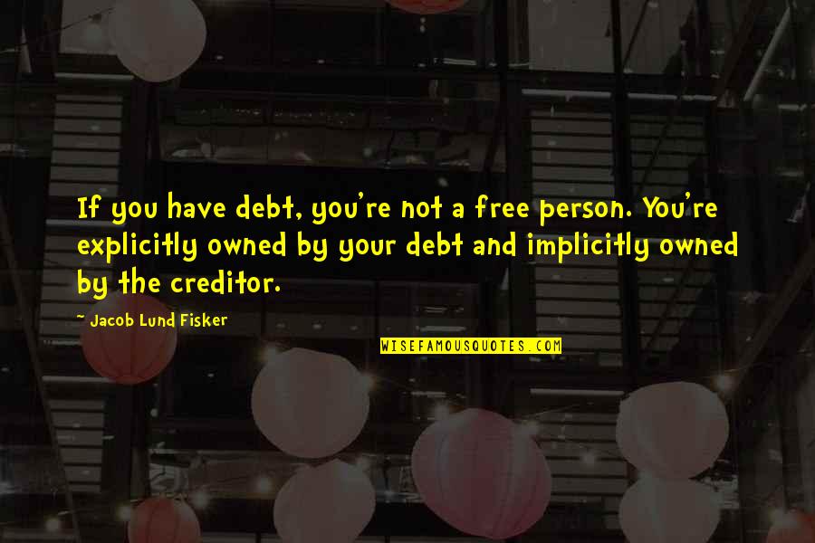 Creditor Quotes By Jacob Lund Fisker: If you have debt, you're not a free