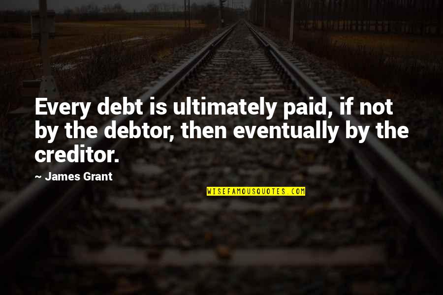 Creditor Quotes By James Grant: Every debt is ultimately paid, if not by