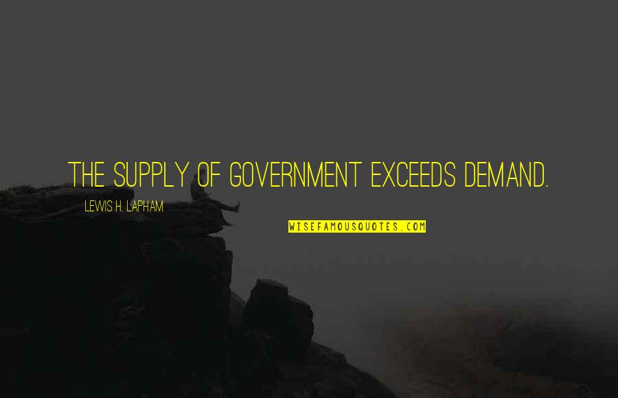 Credlin Whoosh Quotes By Lewis H. Lapham: The supply of government exceeds demand. Credlin Whoosh Quotes By Lewis H. Lapham: The supply of government exceeds demand.