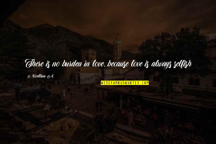 Credlin Whoosh Quotes By Novellina A.: There is no burden in love, because love Credlin Whoosh Quotes By Novellina A.: There is no burden in love, because love