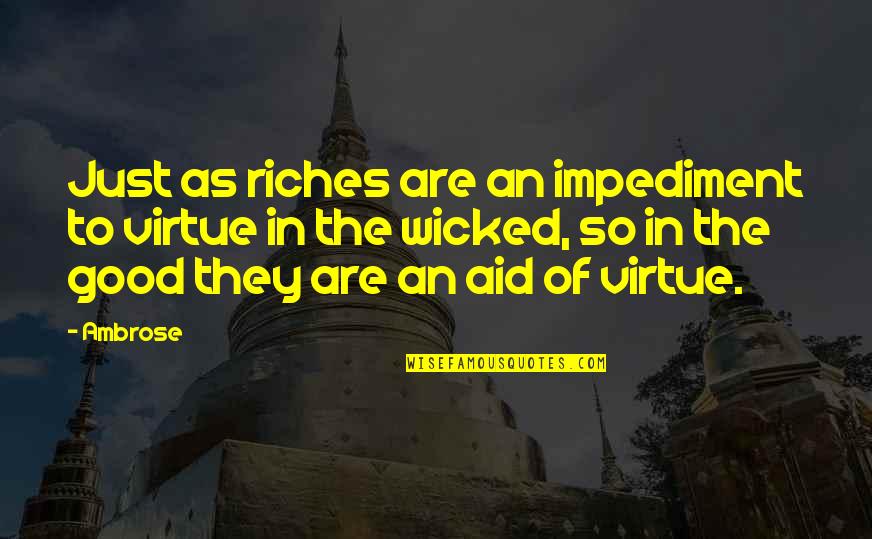 Credules Quotes By Ambrose: Just as riches are an impediment to virtue Credules Quotes By Ambrose: Just as riches are an impediment to virtue