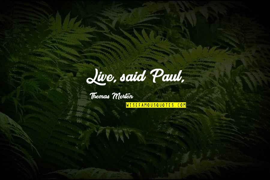 Credules Quotes By Thomas Merton: Live, said Paul, Credules Quotes By Thomas Merton: Live, said Paul,