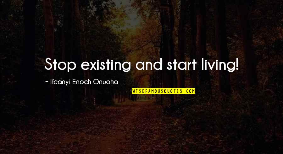 Credulidad Sinonimo Quotes By Ifeanyi Enoch Onuoha: Stop existing and start living!