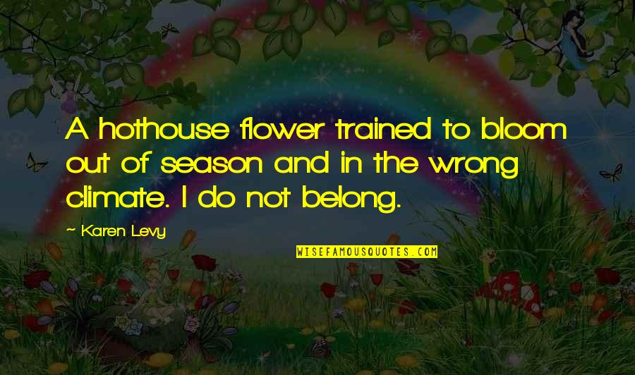 Credulities Quotes By Karen Levy: A hothouse flower trained to bloom out of