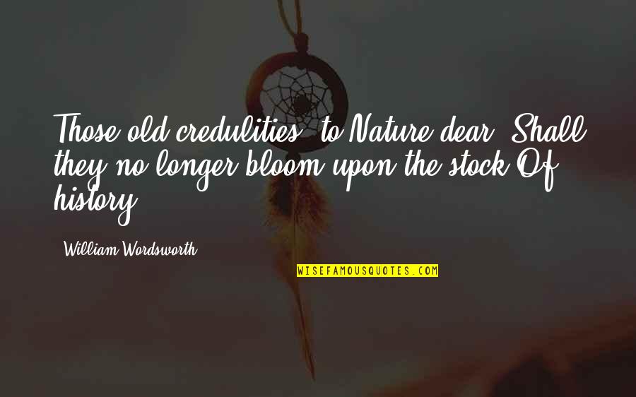 Credulities Quotes By William Wordsworth: Those old credulities, to Nature dear, Shall they