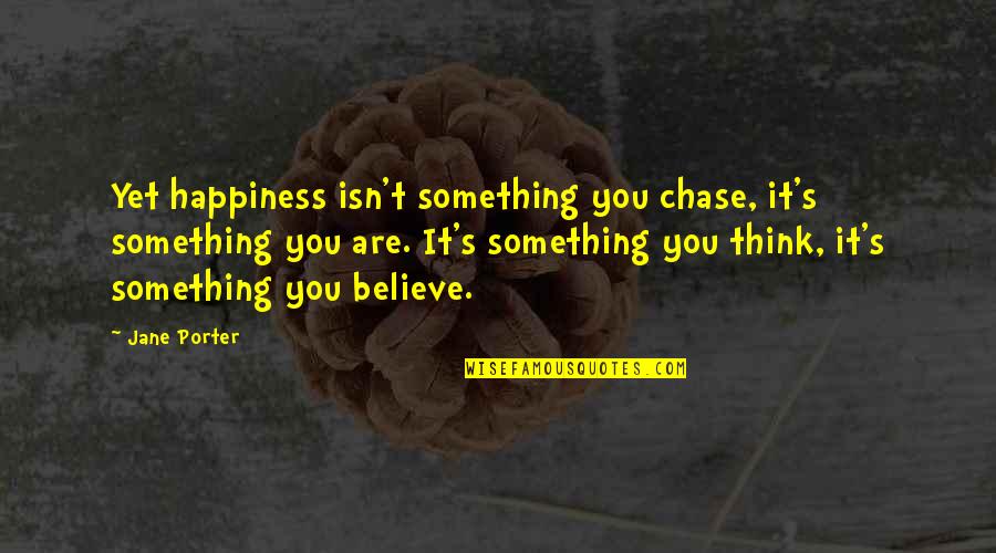 Credunt Quotes By Jane Porter: Yet happiness isn't something you chase, it's something