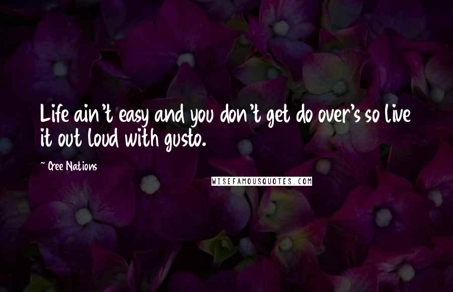 Cree Nations quotes: Life ain't easy and you don't get do over's so live it out loud with gusto.