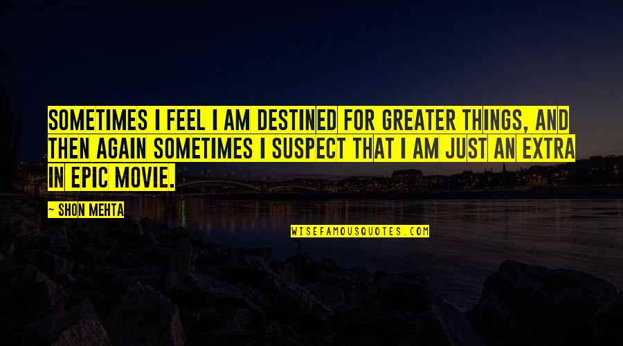 Cree Tribe Quotes By Shon Mehta: Sometimes I feel I am destined for greater Cree Tribe Quotes By Shon Mehta: Sometimes I feel I am destined for greater