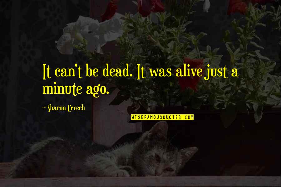 Creech Quotes By Sharon Creech: It can't be dead. It was alive just