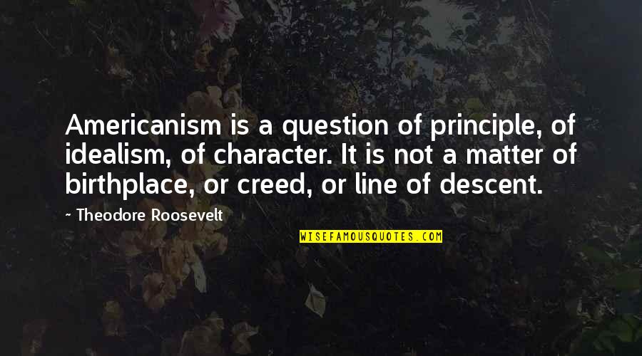 Creed Best Quotes By Theodore Roosevelt: Americanism is a question of principle, of idealism,