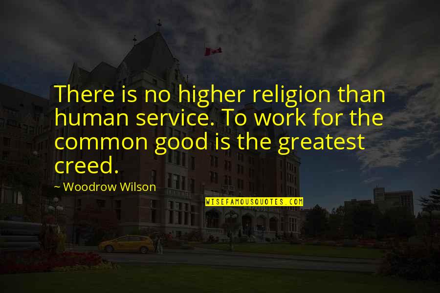 Creed Best Quotes By Woodrow Wilson: There is no higher religion than human service.